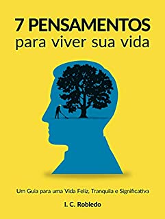 Livro 7 Pensamentos Para Viver Sua Vida: Um Guia para uma Vida Feliz, Tranquila e Significativa