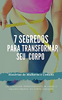 Livro 7 SEGREDOS PARA TRANSFORMAR SEU CORPO : SAÚDE E EMAGRECIMENTO DO CORPO FEMININO