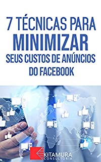 Livro 7 Técnicas Para Minimizar Seus Custos De Anúncios No Facebook: Descubra os métodos e técnicas utilizados pelos anunciantes de sucesso no Facebook (Dominando os Anúncios do Facebook Livro 0)