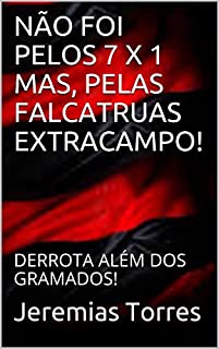 NÃO FOI PELOS 7 X 1 MAS, PELAS FALCATRUAS EXTRACAMPO!: DERROTA ALÉM DOS GRAMADOS!