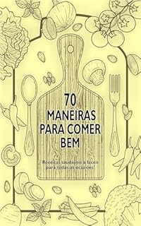 Livro 70 MANEIRAS PARA COMER BEM: Receitas saudáveis e fáceis para todas as ocasiões!