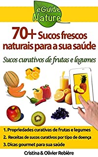 70+ sucos frescos naturais para a sua saúde: sucos frescos curativos de frutas e legumes (eGuide Nature Livro 1)