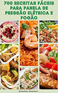 Livro 700 Receitas Fáceis Para Panela De Pressão Elétrica E Fogão : Receitas Para Café Da Manhã, Sopas, Vegetariana, Carne, Aves, Peixe, Legumes, Feijão, Grãos, Arroz, Sobremesas, Caçarolas E Muito Mais