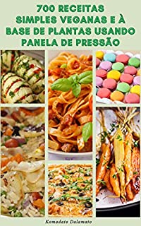 Livro 700 Receitas Simples Veganas E À Base De Plantas Usando Panela De Pressão : Receitas Para Vegan, Vegetariano, Café Da Manhã, Hambúrgueres, Massas, Feijão, Lentilha, Sopa, Aperitivos, Patês, Ensopados