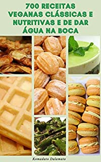 700 Receitas Veganas Clássicas E Nutritivas E De Dar Água Na Boca : Receitas De Café Da Manhã, Almoço, Jantar, Sopas, Saladas, Macarrão, Feijão, Biscoitos, Tortas, Bolos, Feriados, Caçarolas, Pizza