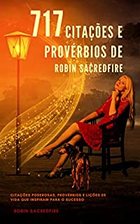 Livro 717 Citações e Provérbios de Robin Sacredfire: Citações Poderosas, Provérbios e Lições de Vida que Inspiram para o Sucesso