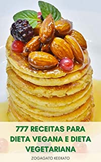 Livro 777 Receitas Para Dieta Vegana E Dieta Vegetariana : Receitas Veganas E Receitas Vegetarianas - Café Da Manhã, Sopas, Pão, Sorvetes, Bolos, Muffins, Biscoitos, Ensopados, Massas, Molhos, Pudins