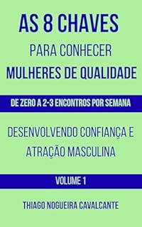 AS 8 CHAVES PARA CONHECER MULHERES DE QUALIDADE:: DE ZERO A 2-3 ENCONTROS POR SEMANA, DESENVOLVENDO CONFIANÇA E ATRAÇÃO MASCULINA