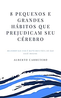 Livro 8 Pequenos e Grandes Hábitos que prejudicam seu cérebro: Melhorar sua vida é muito mais fácil do que você imagina