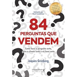 84 perguntas que vendem: Como fazer a pergunta certa, para o cliente certo na hora certa