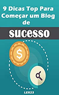 Livro 9 Dicas Top Para Começar um Blog de Sucesso: Aprenda as Os 9 Dicas Top Para Começar um Blog de Sucesso Ainda Hoje (Ganhar Dinheiro Livro 5)