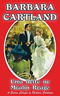 Livro 9. Uma Noite No Moulin Rouge (A Eterna Coleção de Barbara Cartland)