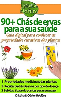 Livro 90+ Chás de ervas para a sua saúde: Pequeno guia digital para conhecer as propriedades naturais e curativas das plantas (eGuide Nature Livro 3)
