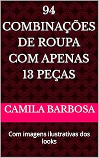 94 combinações de roupa com apenas 13 peças : Com imagens ilustrativas dos looks