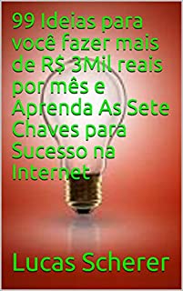 99 Ideias para você fazer mais de R$ 3Mil reais por mês e Aprenda As Sete Chaves para Sucesso na Internet