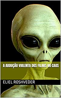 Livro A abdução violenta dos filhos do caos (Aliens e Mundos Paralelos Livro 37)