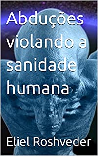 Livro Abduções violando a sanidade humana (Aliens e Mundos Paralelos Livro 34)