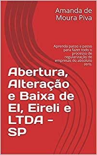 Livro Abertura, Alteração e Baixa de EI, Eireli e LTDA - SP: Aprenda passo a passo para fazer todo o processo de regularização de empresas do absoluto zero.