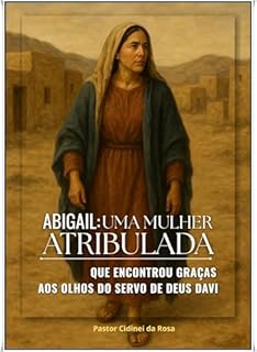 Livro ABIGAIL: UMA MULHER ATRIBULADA: Que encontrou graças aos olhos do servo de Deus Davi