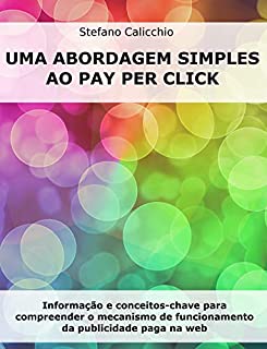 UMA ABORDAGEM SIMPLES AO PAY PER CLICK. Informação e conceitos-chave para compreender o mecanismo de funcionamento da publicidade paga na web