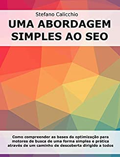 UMA ABORDAGEM SIMPLES AO SEO. Como compreender as bases da optimização para motores de busca de uma forma simples e prática através de um caminho de descoberta dirigido a todos