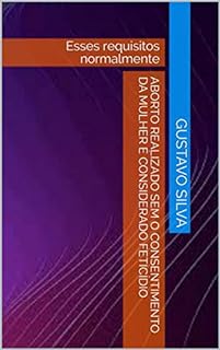 aborto realizado sem o consentimento da mulher é considerado feticídio: Esses requisitos normalmente