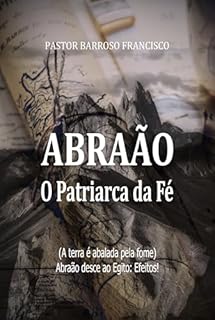 Abraão - O Patriarca da Fé: A terra é abalada pela fome. Abraão desce ao Egito!