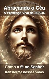 Livro Abraçando o Céu: A Presença Viva de Jesus : Como a fé no Senhor transforma nossas vidas