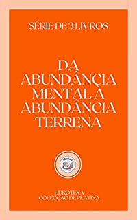 Livro DA ABUNDÂNCIA MENTAL À ABUNDÂNCIA TERRENA: série de 3 livros