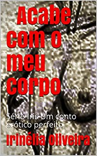 Livro Acabe com o meu corpo:  Série-Iris Um conto erótico perfeito