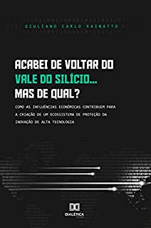 Acabei de voltar do vale do silício... mas de qual?: como as influências econômicas contribuem para a criação de um ecossistema de proteção da inovação de alta tecnologia
