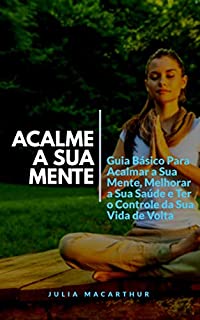 Livro Acalme A Sua Mente: Guia Básico Para Acalmar A Sua Mente, Melhorar A Sua Saúde E Ter O Controle Da Sua Vida De Volta