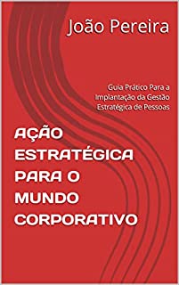 Livro AÇÃO ESTRATÉGICA PARA O MUNDO CORPORATIVO: Guia Prático Para a Implantação da Gestão Estratégica de Pessoas