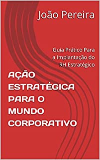 Livro AÇÃO ESTRATÉGICA PARA O MUNDO CORPORATIVO: Guia Prático Para a Implantação do RH Estratégico