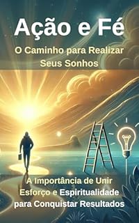 Livro Ação e Fé: O Caminho para Realizar Seus Sonhos: A Importância de Unir Esforço e Espiritualidade para Conquistar Resultados