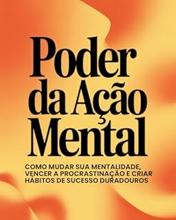 Livro Poder da Ação Mental - Como mudar sua mentalidade, vencer a procrastinação e criar hábitos de sucesso duradouros
