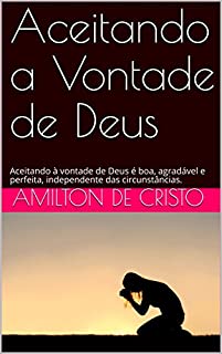 Livro Aceitando a Vontade de Deus: Aceitando à vontade de Deus é boa, agradável e perfeita, independente das circunstâncias.
