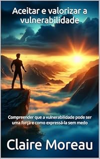 Livro Aceitar e valorizar a vulnerabilidade: Compreender que a vulnerabilidade pode ser uma força e como expressá-la sem medo