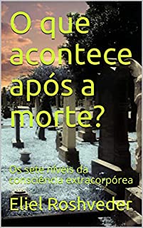 O que acontece após a morte?: Os sete níveis da consciência extracorpórea (Meditação Livro 14)