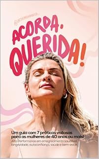 Acorda, Querida!: Um Guia com 7 Práticas Valiosas Para as Mulheres de 40 Anos ou Mais Ganharem Alta Performance em Emagrecimento Saudável, Longevidade, Autoconfiança, Saúde e Bem-Estar.
