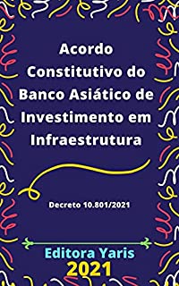 Livro Acordo Constitutivo do Banco Asiático de Investimento em Infraestrutura – Decreto 10.801/2021: Atualizado - 2021