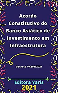 Acordo Constitutivo do Banco Asiático de Investimento em Infraestrutura – Decreto 10.801/2021: Atualizado - 2021