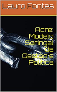 Livro Acre: Modelo Seringal de Gestão e Política