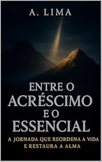 Livro ENTRE O ACRÉSCIMO E O ESSENCIAL: A jornada que reordena a vida e restaura a alma
