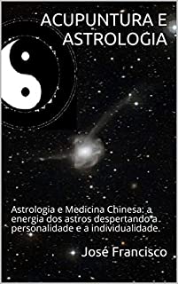 Livro ACUPUNTURA E ASTROLOGIA: Astrologia e Medicina Chinesa: a energia dos astros despertando a personalidade e a individualidade.