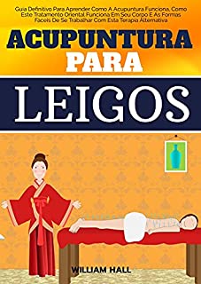 Livro Acupuntura Para Leigos: Guia Definitivo Para Aprender Como A Acupuntura Funciona, Como Este Tratamento Oriental Funciona Em Seu Corpo E As Formas Fáceis De Se Trabalhar Com Esta Terapia Alternativa