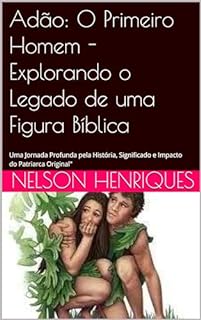 Livro Adão: O Primeiro Homem - Explorando o Legado de uma Figura Bíblica: Uma Jornada Profunda pela História, Significado e Impacto do Patriarca Original"