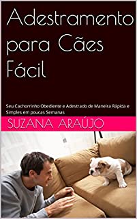 Livro Adestramento para Cães Fácil: Seu Cachorrinho Obediente e Adestrado de Maneira Rápida e Simples em poucas Semanas