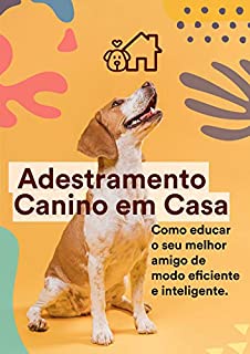 Livro Adestramento Canino Em Casa: Transforme um cachorro travesso, bagunceiro e complicado em um animal de estimação bem comportado, calmo e dócil.