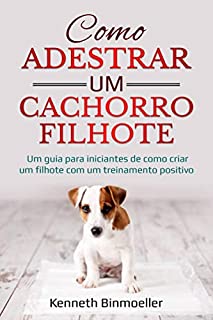 Como Adestrar um Cachorro Filhote: Um guia para iniciantes de como criar um filhote com um treinamento positivo